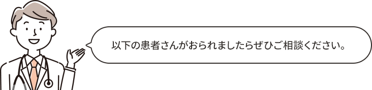 以下の患者さんがおられましたらぜひご相談ください。