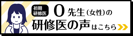 初期研修医　O先生の研修医の声はこちら